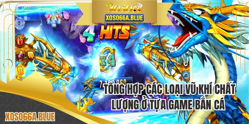 Tổng hợp các loại vũ khí chất lượng ở tựa game bắn cá 