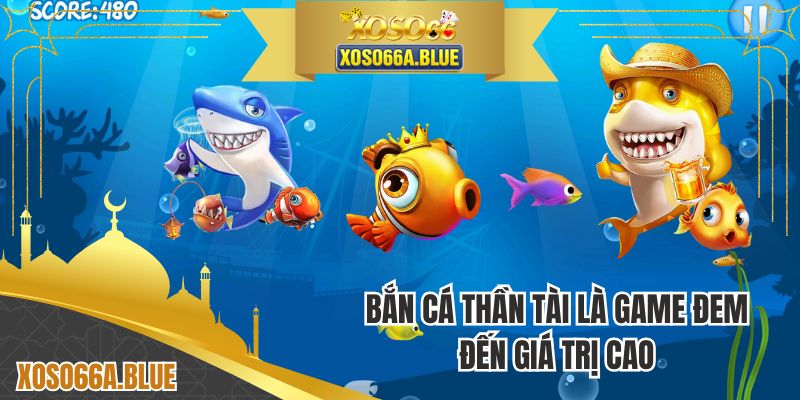 Bắn cá thần tài là game đem đến giá trị cao