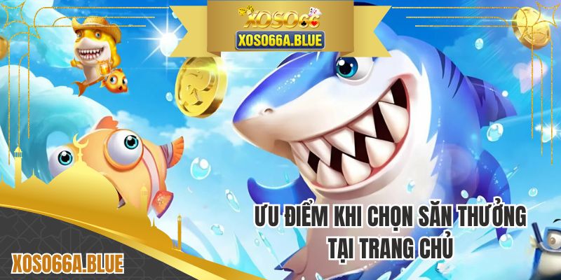Ưu điểm khi chọn săn thưởng tại trang chủ