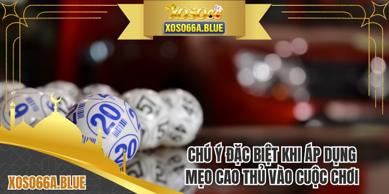 Chú ý đặc biệt khi áp dụng mẹo cao thủ vào cuộc chơi