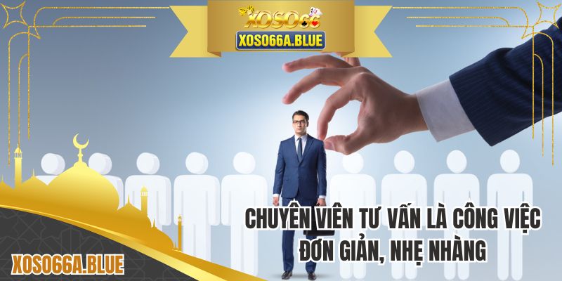 Chuyên viên tư vấn là công việc đơn giản, nhẹ nhàng