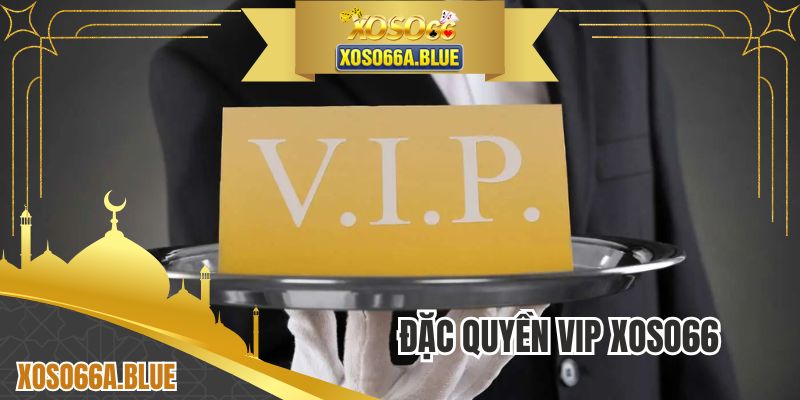 Đặc Quyền VIP XOSO66 - Hội Viên Lâu Năm Nhận Được Gì?
