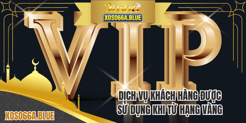 Dịch vụ khách hàng được sử dụng khi từ hạng vàng trở lên