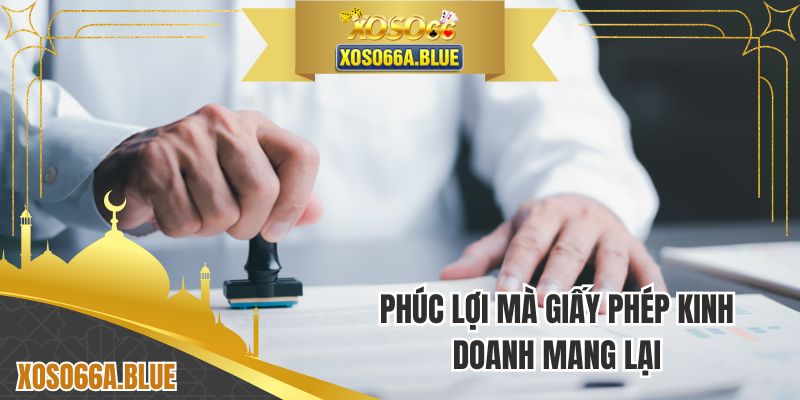 Lợi ích của giấy phép hoạt động mang đến bạn và chúng tôi
