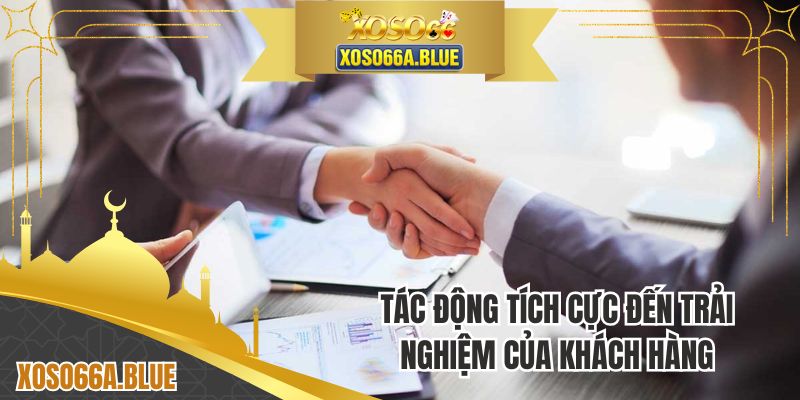 Ảnh hưởng tích cực từ giấy phép đến trải nghiệm của khách hàng