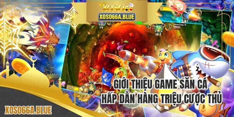 Giới thiệu game săn cá hấp dẫn hàng triệu cược thủ