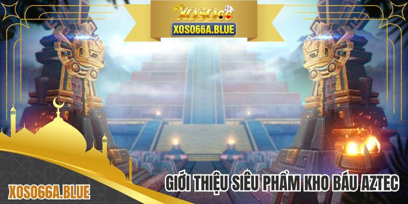 Giới thiệu siêu phẩm kho báu aztec