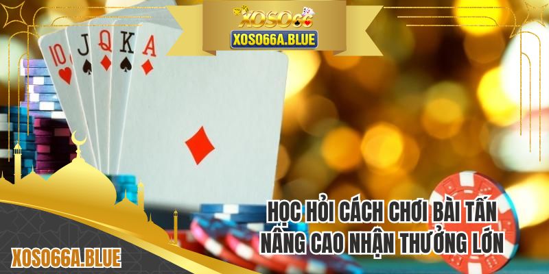 Học hỏi cách chơi bài tấn nâng cao nhận thưởng lớn