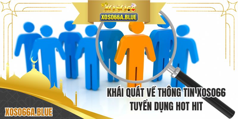 Khái quát về thông tin XOSO66 tuyển dụng hot hit