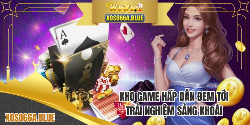 Kho game hấp dẫn đem tới trải nghiệm sảng khoái