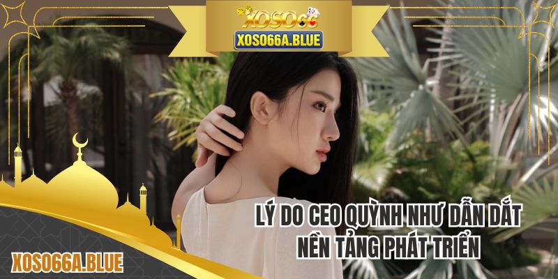 Lý do CEO Quỳnh Như dẫn dắt nền tảng phát triển