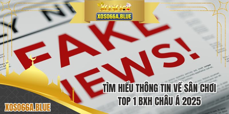 Tìm hiểu thông tin về sân chơi top 1 BXH Châu Á 2025