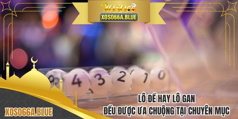 Lô đề hay lô gan đều được ưa chuộng tại chuyên mục 