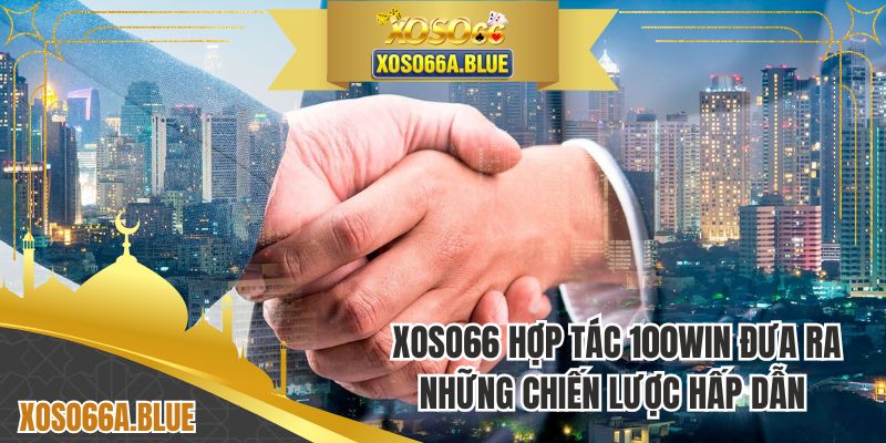 XOSO66 hợp tác 100WIN đưa ra những chiến lược hấp dẫn nào?